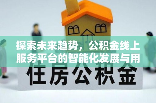 太仆寺旗探索未来趋势，公积金线上服务平台的智能化发展与用户便利性提升