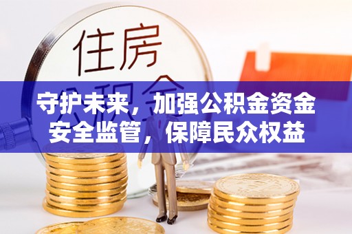 太仆寺旗守护未来，加强公积金资金安全监管，保障民众权益