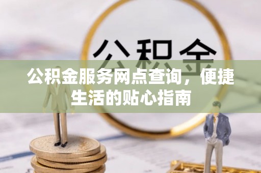 太仆寺旗公积金服务网点查询，便捷生活的贴心指南