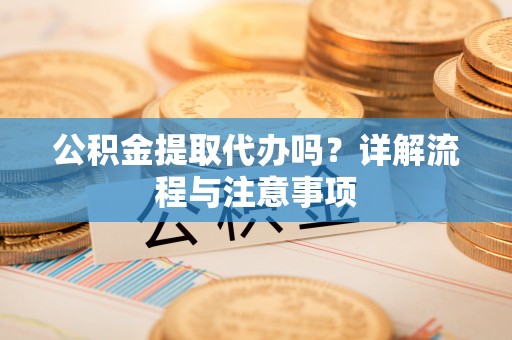 太仆寺旗公积金提取代办吗？详解流程与注意事项