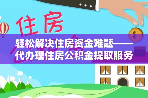 太仆寺旗轻松解决住房资金难题——代办理住房公积金提取服务详解