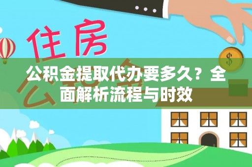 太仆寺旗公积金提取代办要多久？全面解析流程与时效