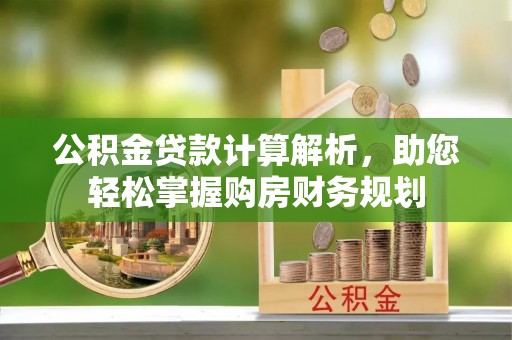 太仆寺旗公积金贷款计算解析，助您轻松掌握购房财务规划