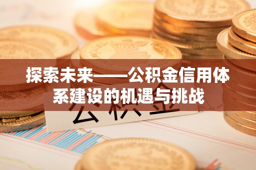 太仆寺旗探索未来——公积金信用体系建设的机遇与挑战