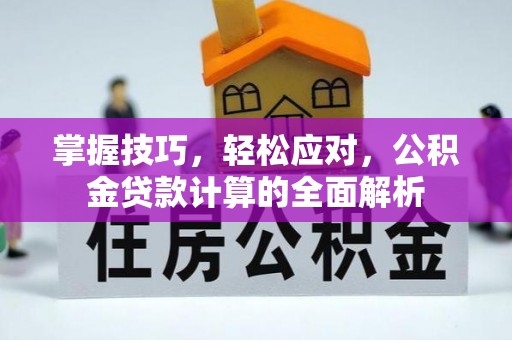 太仆寺旗掌握技巧，轻松应对，公积金贷款计算的全面解析