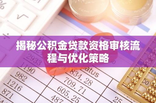 太仆寺旗揭秘公积金贷款资格审核流程与优化策略