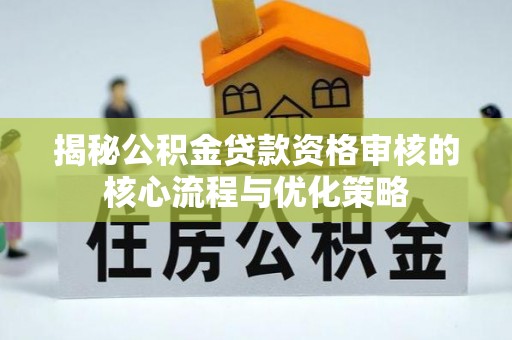 太仆寺旗揭秘公积金贷款资格审核的核心流程与优化策略