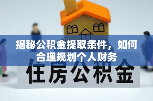 太仆寺旗揭秘公积金提取条件，如何合理规划个人财务
