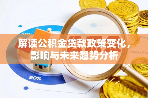 太仆寺旗解读公积金贷款政策变化，影响与未来趋势分析