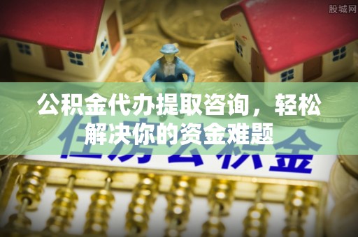 太仆寺旗公积金代办提取咨询，轻松解决你的资金难题