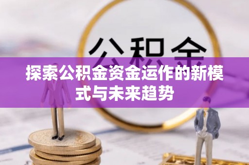 太仆寺旗探索公积金资金运作的新模式与未来趋势